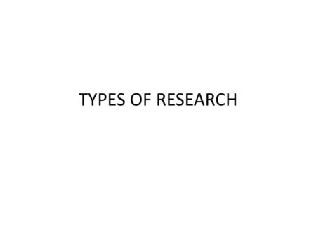 TYPES OF RESEARCH.