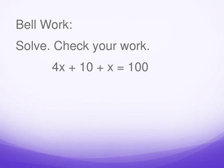 Bell Work: Solve. Check your work. 4x x = 100