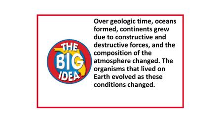 Over geologic time, oceans formed, continents grew due to constructive and destructive forces, and the composition of the atmosphere changed. The.