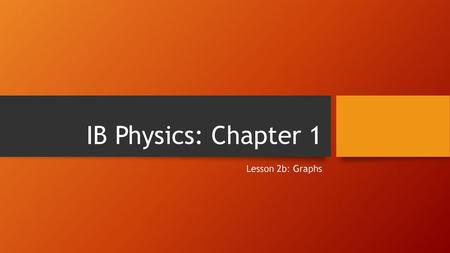 IB Physics: Chapter 1 Lesson 2b: Graphs.