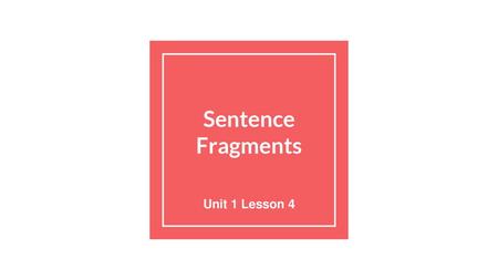 Sentence Fragments Unit 1 Lesson 4.