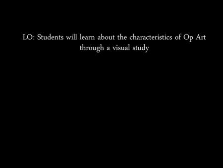 Op Art. LO: Students will learn about the characteristics of Op Art through a visual study.