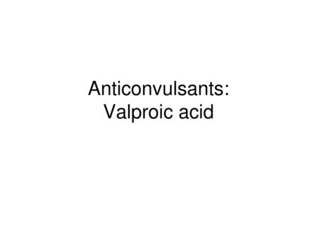 Anticonvulsants: Valproic acid