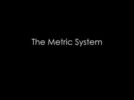 The Metric System.