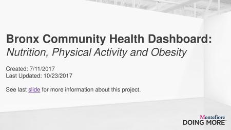 Bronx Community Health Dashboard: Nutrition, Physical Activity and Obesity Created: 7/11/2017 Last Updated: 10/23/2017 See last slide for.