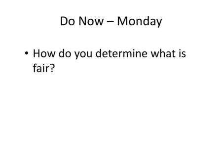 Do Now – Monday How do you determine what is fair?