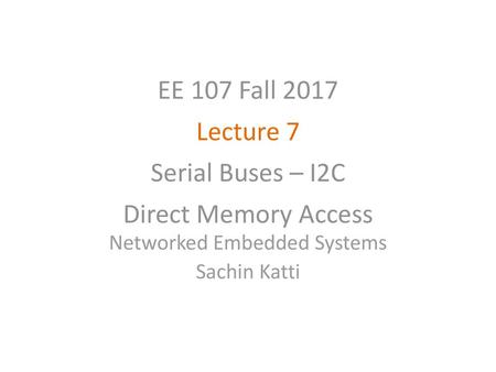 EE 107 Fall 2017 Lecture 7 Serial Buses – I2C Direct Memory Access