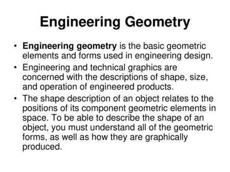 Engineering Geometry Engineering geometry is the basic geometric elements and forms used in engineering design. Engineering and technical graphics are.