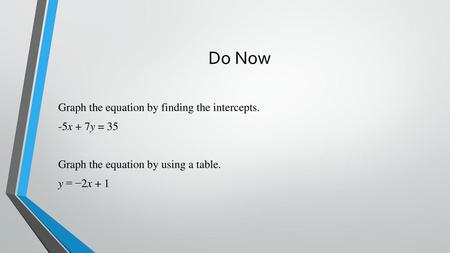 Do Now Graph the equation by finding the intercepts. -5x + 7y = 35 Graph the equation by using a table. y = −2x + 1.