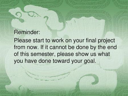 Reminder: Please start to work on your final project from now. If it cannot be done by the end of this semester, please show us what you have done toward.