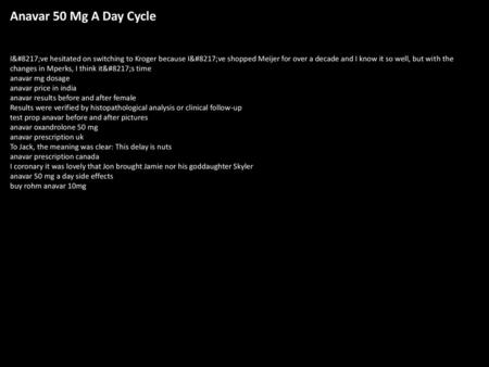 Anavar 50 Mg A Day Cycle I’ve hesitated on switching to Kroger because I’ve shopped Meijer for over a decade and I know it so well, but with the changes.