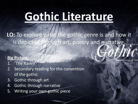 Gothic Literature LO: To explore what the gothic genre is and how it is depicted through art, poetry and narrative. Big Picture: ‘The Raven’ Secondary.