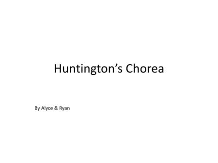 Huntington’s Chorea By Alyce & Ryan.