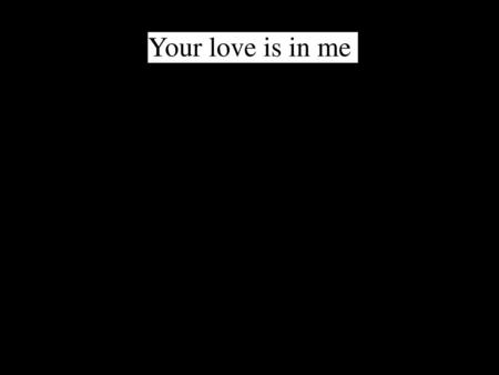 Your love is in me.