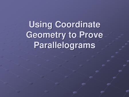 Using Coordinate Geometry to Prove Parallelograms