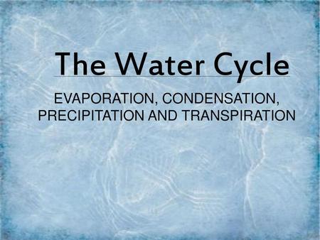 EVAPORATION, CONDENSATION, PRECIPITATION AND TRANSPIRATION