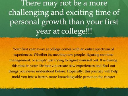 There may not be a more challenging and exciting time of personal growth than your first year at college!!! Your first year away at college comes with.