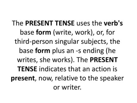 The PRESENT TENSE uses the verb's base form (write, work), or, for third-person singular subjects, the base form plus an -s ending (he writes, she works).