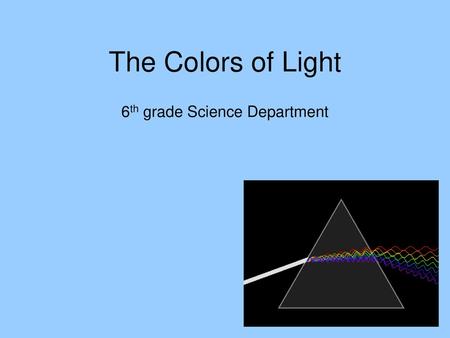 The Colors of Light 6th grade Science Department