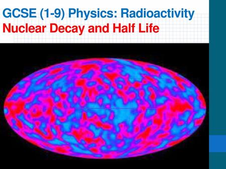 GCSE (1-9) Physics: Radioactivity Nuclear Decay and Half Life