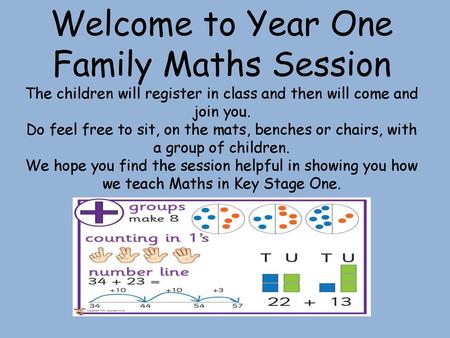 Welcome to Year One Family Maths Session The children will register in class and then will come and join you. Do feel free to sit, on the mats, benches.