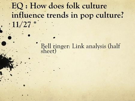 EQ : How does folk culture influence trends in pop culture? 11/27 *