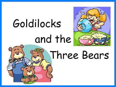 Goldilocks and the Three Bears.