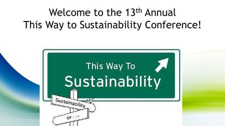 Welcome to the 13th Annual This Way to Sustainability Conference!