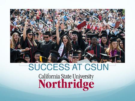 SUCCESS AT CSUN To be successful at CSUN, you have to plan for success.