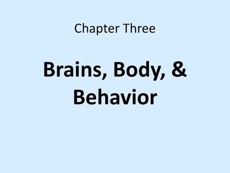 Chapter Three Brains, Body, & Behavior.