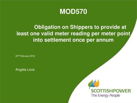 MOD570 	Obligation on Shippers to provide at least one valid meter reading per meter point into settlement once per annum 25th February 2016 Angela Love.