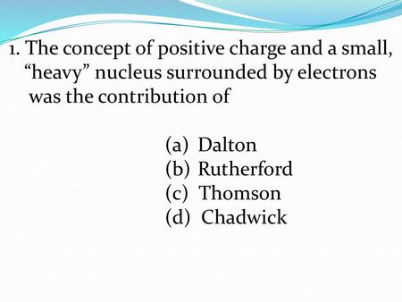 1. The concept of positive charge and a small,