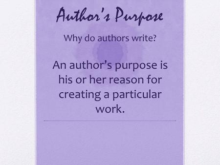 Author’s Purpose Why do authors write?