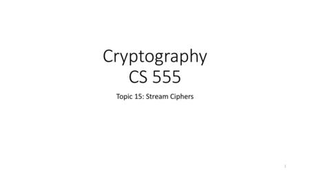 Cryptography CS 555 Topic 15: Stream Ciphers.