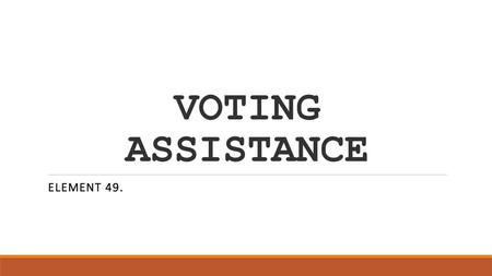 VOTING ASSISTANCE ELEMENT 49..