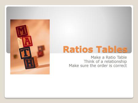 Ratios Tables Make a Ratio Table Think of a relationship