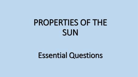 PROPERTIES OF THE SUN Essential Questions