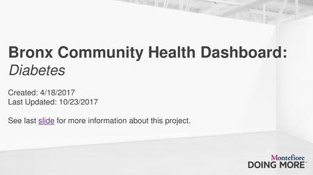 Bronx Community Health Dashboard: Diabetes Created: 4/18/2017 Last Updated: 10/23/2017 See last slide for more information about this project.