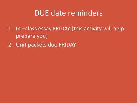 DUE date reminders In –class essay FRIDAY (this activity will help prepare you) Unit packets due FRIDAY.