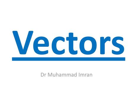 Vectors Dr Muhammad Imran.