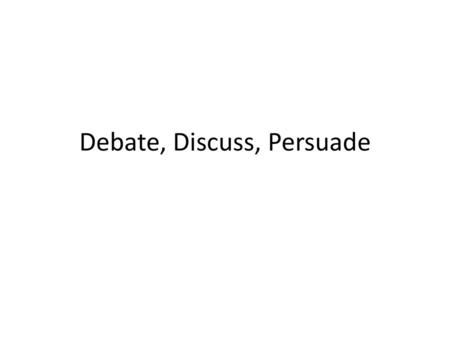 Debate, Discuss, Persuade