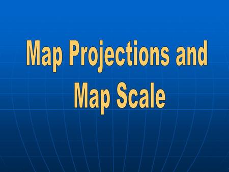 Map Projections and Map Scale.