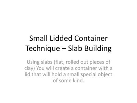 Small Lidded Container Technique – Slab Building