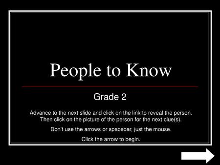 People to Know Grade 2 Advance to the next slide and click on the link to reveal the person. Then click on the picture of the person for the next clue(s).