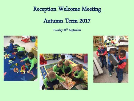 Reception Welcome Meeting Autumn Term 2017 Tuesday 26th September