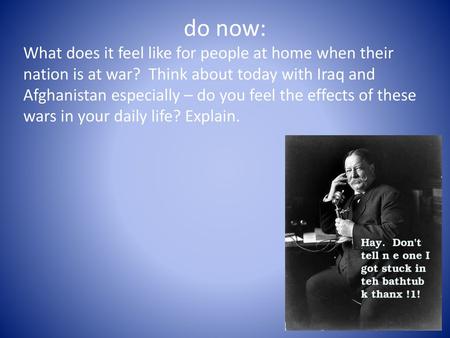 Do now:   What does it feel like for people at home when their nation is at war? Think about today with Iraq and Afghanistan especially – do you feel.