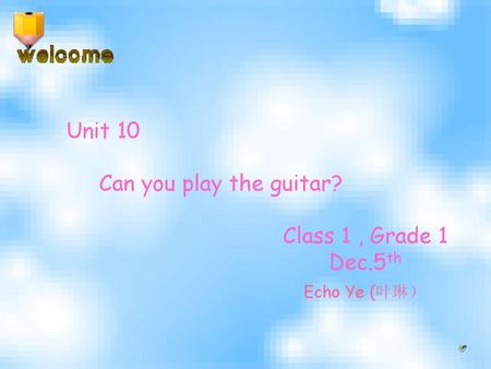 Unit 10 Can you play the guitar? Class 1 , Grade 1 Dec.5th