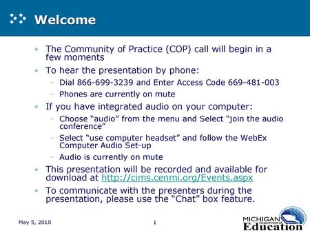 Welcome The Community of Practice (COP) call will begin in a few moments To hear the presentation by phone: Dial 866-699-3239 and Enter Access Code 669-481-003.