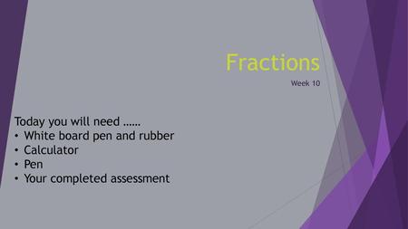 Fractions Today you will need …… White board pen and rubber Calculator