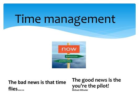 Time management The good news is the you’re the pilot! Michael Althsular The bad news is that time flies…..